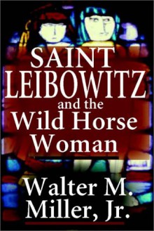 Saint Leibowitz and the Wild Horse Woman - Walter M. Miller Jr.