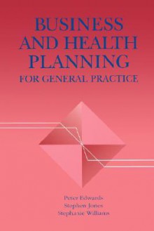 Business and Health Planning for General Practice - Peter Edwards, Stephen Jones, Stephanie Williams