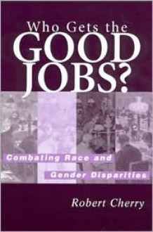 Who Gets the Good Jobs?: Combating Race and Gender Disparities - Robert Cherry