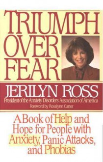 Triumph Over Fear: A Book of Help and Hope for People with Anxiety, Panic Attacks, and Phobias - Jerilyn Ross