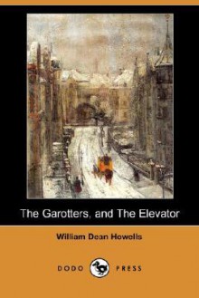 The Garotters, And The Elevator (Dodo Press) - William Dean Howells