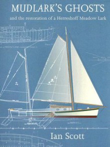 Mudlark's Ghosts: And the Restoration of a Herreshoff Meadow Lark - Ian Scott