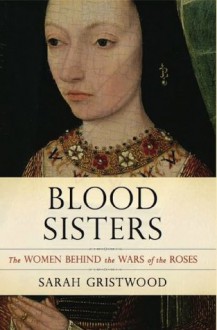 Blood Sisters: The Women Behind the Wars of the Roses - Sarah Gristwood