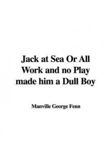 Jack at Sea or All Work and No Play Made Him a Dull Boy - George Manville Fenn