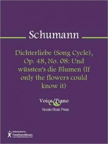 Dichterliebe (Song Cycle), Op. 48, No. 08: Und wussten's die Blumen (If only the flowers could know it) - Robert Schumann