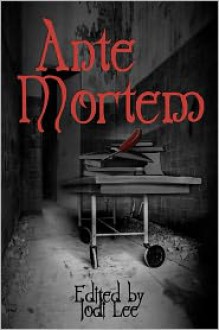 Ante Mortem - Jodi Lee, Aaron Polson, David Dunwoody, Benjamin Kane Ethridge, Natalie L. Sin, Gina Ranalli, K.V. Taylor, Myrrym Davies, David Chrisom, John Grover, Kelly M. Hudson, Jeff Parish