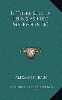 Is There Such a Thing as Pure Malevolence? - Alexander Bain