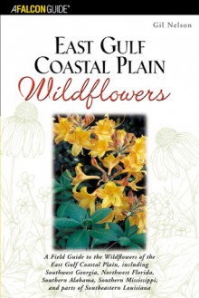 East Gulf Coastal Plain Wildflowers: A Field Guide to the Wildflowers of the East Gulf Coastal Plain, Including Southwest Georgia, Northwest Florida, Southern Alabama, Southern Mississippi, and Parts of Southeastern Louisiana - Gil Nelson