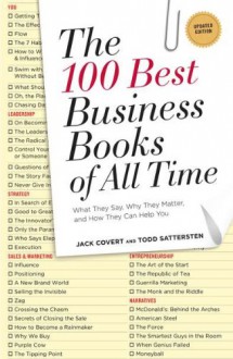 The 100 Best Business Books of All Time: What They Say, Why They Matter, and How They Can Help You - Jack Covert, Todd Sattersten