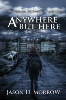 Anywhere But Here (The Starborn Ascension) - Jason D. Morrow