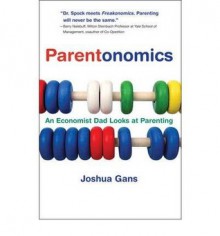 Parentonomics: An Economist Dad Looks at Parenting - Joshua Gans