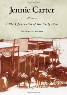 Jennie Carter: A Black Journalist of the Early West (Margaret Walker Alexander Series in African American Studies) - Eric Gardner