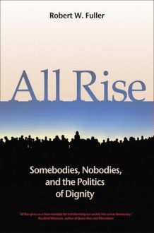 All Rise: Somebodies, Nobodies, and the Politics of Dignity - Robert W. Fuller