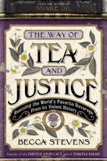 The Way of Tea and Justice: Rescuing the World's Favorite Beverage from Its Violent History - Becca Stevens