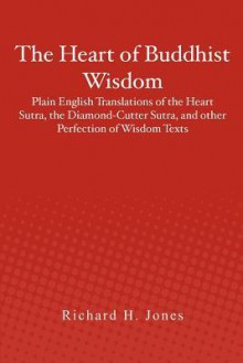 The Heart of Buddhist Wisdom: Plain English Translations of the Heart Sutra, the Diamond-Cutter Sutra, and Other Perfection of Wisdom Texts - Richard H. Jones