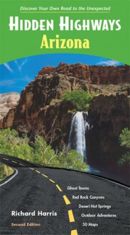 Hidden Highways Arizona: Discover Your Own Road to the Unexpected - Richard Harris