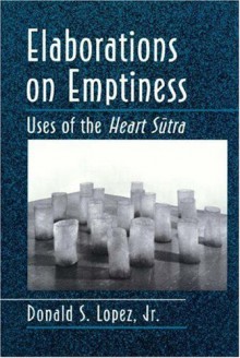 Elaborations On Emptiness: Uses Of The Heart Sūtra - Donald S. Lopez Jr.