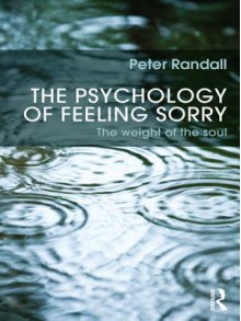 The Psychology of Feeling Sorry: The Weight of the Soul - Peter Randall