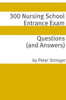 300 Nursing School Entrance Exam Questions and Answers - Peter Stringer