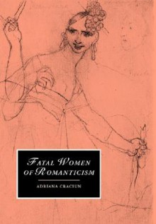 Fatal Women of Romanticism - Adriana Craciun, Marilyn Butler, James Chandler