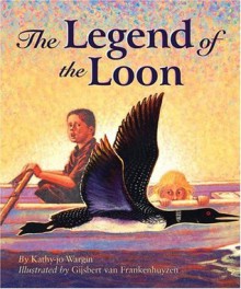 The Legend of the Loon (Myths, Legends, Fairy and Folktales) - Kathy-Jo Wargin, Gisbert Van Frankemhuyzen