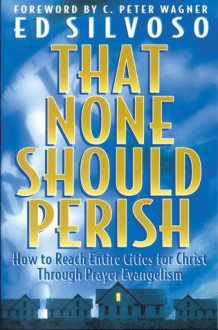 That None Should Perish: How to Reach Entire Cities for Christ Through Prayer Evangelism - Ed Silvoso