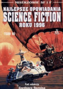 Najlepsze opowiadania Science Fiction roku 1996, Tom III - Robert Silverberg, Ian McDonald, Michael Swanwick, Paul Park, Gwyneth Jones, Tony Daniel, Michael Cassutt, Gregory Feeley, Steven Utley, William Barton