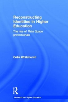 Reconstructing Identities in Higher Education: The Rise of 'Third Space' Professionals - Celia Whitchurch