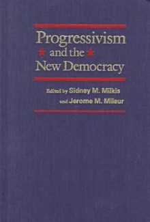 Progressivism and the New Democracy - Sidney M. Milkis, Jerome M. Mileur