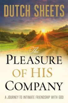 Pleasure of His Company, The: A Journey to Intimate Friendship With God - Dutch Sheets