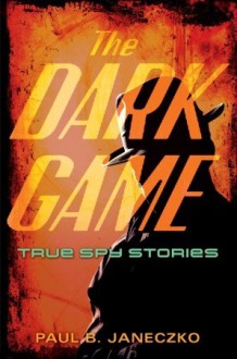 The Dark Game: True Spy Stories from Invisible Ink to CIA Moles - Paul B. Janeczko