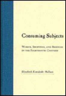 Consuming Subjects: British Women and Consumer Culture in the Eighteenth Century - Elizabeth Kowaleski-Wallace