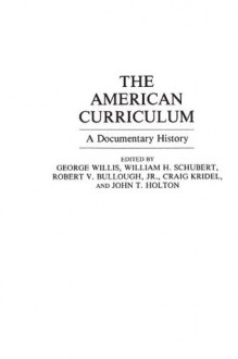 The American Curriculum: A Documentary History (Documentary Reference Collections) - Robert V. Bullough, John T. Holton, Craig Kridel, William H. Schubert, George Willis