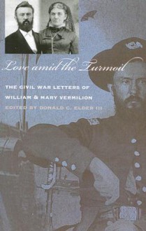 Love amid the Turmoil: The Civil War Letters of William and Mary Vermilion - Donald C. Elder III