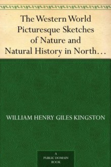 The Western World Picturesque Sketches of Nature and Natural History in North and South America - W.H.G. Kingston