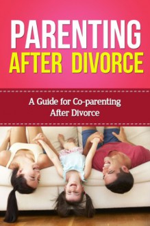 Parenting After Divorce: A Guide for Co-Parenting After Divorce (Divorce and Children) - Sarah Booker