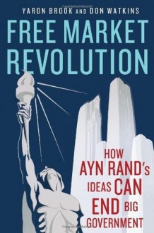 Free Market Revolution: How Ayn Rand's Ideas Can End Big Government - Yaron Brook, Don Watkins