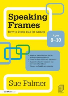 Speaking Frames: How to Teach Talk for Writing: Ages 8-10 (David Fulton Books) - Sue Palmer