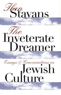 The Inveterate Dreamer: Essays and Conversations on Jewish Culture - Ilan Stavans