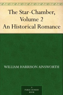 The Star-Chamber, Volume 2 An Historical Romance - William Harrison Ainsworth