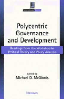 Polycentric Governance and Development: Readings from the Workshop in Political Theory and Policy Analysis - Michael Dean McGinnis