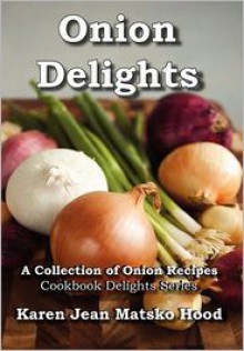 Onion Delights Cookbook - Karen Jean Matsko Hood