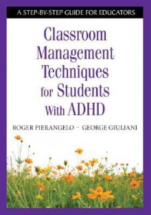 Classroom Management Techniques for Students with ADHD: A Step-By-Step Guide for Educators - Roger Pierangelo, George A. Giuliani