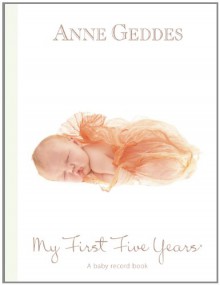 My First Five Years: A Baby Record Book: Beginnnings - Anne Geddes