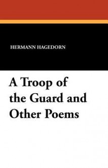 A Troop of the Guard and Other Poems - Hermann Hagedorn