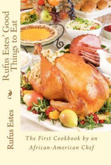 Rufus Estes' Good Things to Eat: The First Cookbook by an African-American Chef - Rufus Estes