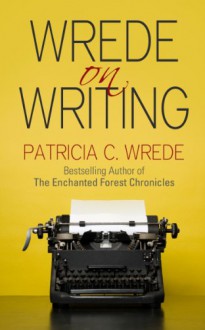 Wrede on Writing: Tips, Hints, and Opinions on Writing - Patricia C. Wrede