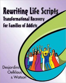 Rewriting Life Scripts: Transformational Recovery for Families of Addicts - Liliane Desjardins, Nancy Oelklaus, Irene Watson