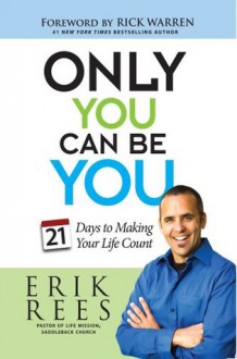 Only You Can Be You: 21 Days to Making Your Life Count - Erik Rees, Rick Warren