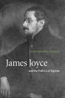 James Joyce and the Politics of Egoism - Jean-Michel Rabaté